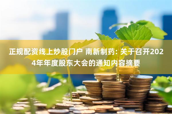 正规配资线上炒股门户 南新制药: 关于召开2024年年度股东大会的通知内容摘要
