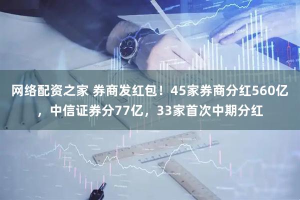 网络配资之家 券商发红包！45家券商分红560亿，中信证券分77亿，33家首次中期分红